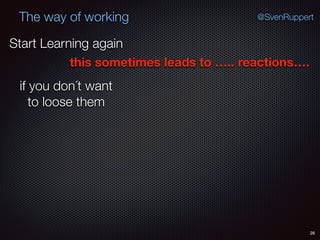 26
@SvenRuppertThe way of working
Start Learning again
this sometimes leads to ….. reactions….
if you don´t want
to loose them
 