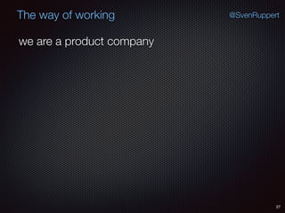 27
@SvenRuppertThe way of working
we are a product company
 