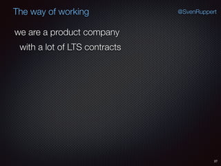 27
@SvenRuppertThe way of working
we are a product company
with a lot of LTS contracts
 