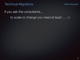 35
@SvenRuppertTechnical Migrations
if you ask the consultants…
to scale or change you need at least … ;-)
 