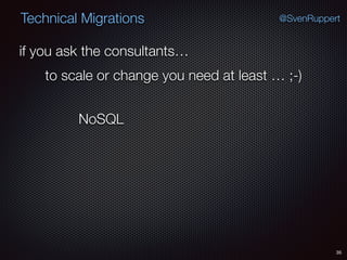 35
@SvenRuppertTechnical Migrations
if you ask the consultants…
to scale or change you need at least … ;-)
NoSQL
 