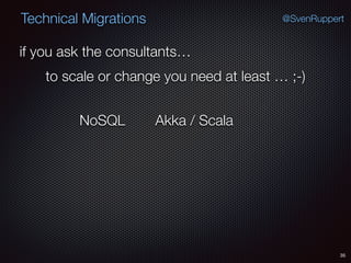35
@SvenRuppertTechnical Migrations
if you ask the consultants…
to scale or change you need at least … ;-)
NoSQL Akka / Scala
 