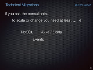 35
@SvenRuppertTechnical Migrations
if you ask the consultants…
to scale or change you need at least … ;-)
NoSQL
Events
Akka / Scala
 