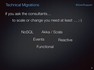 35
@SvenRuppertTechnical Migrations
if you ask the consultants…
to scale or change you need at least … ;-)
NoSQL
Events
Akka / Scala
Reactive
Functional
 