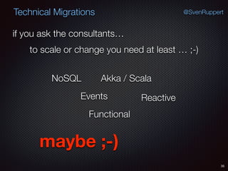 35
@SvenRuppertTechnical Migrations
if you ask the consultants…
to scale or change you need at least … ;-)
NoSQL
Events
Akka / Scala
Reactive
Functional
maybe ;-)
 