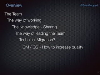 7
@SvenRuppertOverview
The Team
The Knowledge - Sharing
The way of working
The way of leading the Team
QM / QS - How to increase quality
Technical Migration?
 