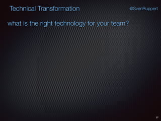 37
@SvenRuppertTechnical Transformation
what is the right technology for your team?
 