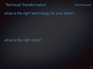 37
@SvenRuppertTechnical Transformation
what is the right technology for your team?
what is the right order?
 