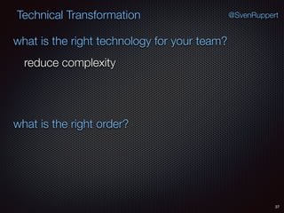 37
@SvenRuppertTechnical Transformation
what is the right technology for your team?
what is the right order?
reduce complexity
 