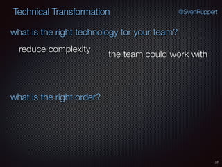 37
@SvenRuppertTechnical Transformation
what is the right technology for your team?
what is the right order?
reduce complexity
the team could work with
 