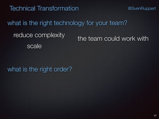 37
@SvenRuppertTechnical Transformation
what is the right technology for your team?
what is the right order?
reduce complexity
scale
the team could work with
 