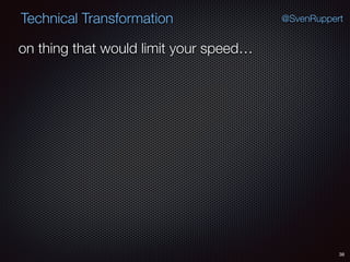 38
@SvenRuppertTechnical Transformation
on thing that would limit your speed…
 