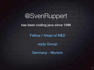 @SvenRuppert
has been coding java since 1996
Fellow / Head of R&D
reply Group
Germany - Munich
2
 