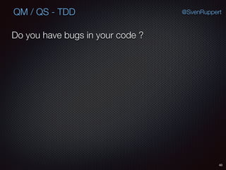 40
@SvenRuppertQM / QS - TDD
Do you have bugs in your code ?
 