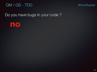 40
@SvenRuppertQM / QS - TDD
Do you have bugs in your code ?
no
 