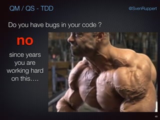 40
@SvenRuppertQM / QS - TDD
Do you have bugs in your code ?
since years
you are
working hard
on this….
no
 