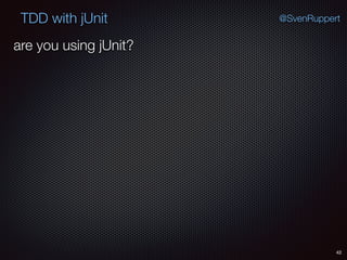 42
TDD with jUnit @SvenRuppert
are you using jUnit?
 