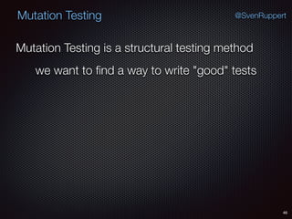 46
Mutation Testing @SvenRuppert
Mutation Testing is a structural testing method
we want to ﬁnd a way to write "good" tests
 