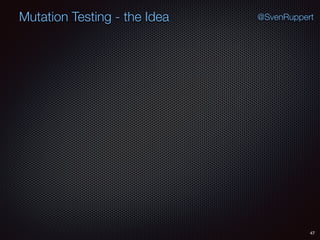 47
Mutation Testing - the Idea @SvenRuppert
 