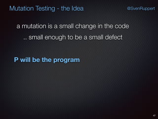 47
Mutation Testing - the Idea @SvenRuppert
a mutation is a small change in the code
.. small enough to be a small defect
P will be the program
 