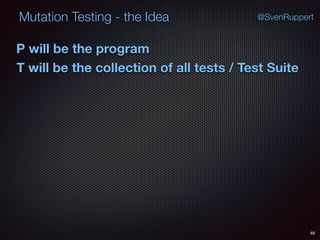 48
Mutation Testing - the Idea @SvenRuppert
P will be the program
T will be the collection of all tests / Test Suite
 