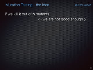49
Mutation Testing - the Idea @SvenRuppert
if we kill k out of n mutants
-> we are not good enough ;-)
 