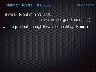 49
Mutation Testing - the Idea @SvenRuppert
if we kill k out of n mutants
-> we are not good enough ;-)
we are perfect enough if we are reaching : k == n
 