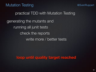 50
Mutation Testing @SvenRuppert
generating the mutants and
practical TDD with Mutation Testing
running all junit tests
check the reports
write more / better tests
loop until quality target reached
 