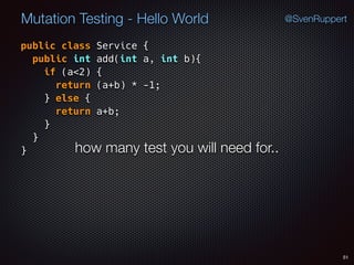 51
Mutation Testing - Hello World @SvenRuppert
public class Service {
public int add(int a, int b){
if (a<2) {
return (a+b) * -1;
} else {
return a+b;
} 
} 
} how many test you will need for..
 