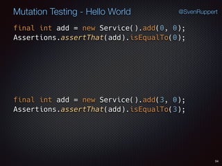 54
Mutation Testing - Hello World @SvenRuppert
final int add = new Service().add(0, 0); 
Assertions.assertThat(add).isEqualTo(0);
final int add = new Service().add(3, 0); 
Assertions.assertThat(add).isEqualTo(3);
 
