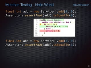 54
Mutation Testing - Hello World @SvenRuppert
final int add = new Service().add(0, 0); 
Assertions.assertThat(add).isEqualTo(0);
final int add = new Service().add(3, 0); 
Assertions.assertThat(add).isEqualTo(3);
 