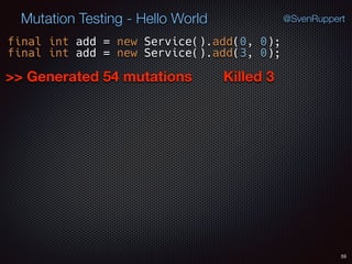 55
Mutation Testing - Hello World @SvenRuppert
final int add = new Service().add(0, 0);
final int add = new Service().add(3, 0);
>> Generated 54 mutations Killed 3
 