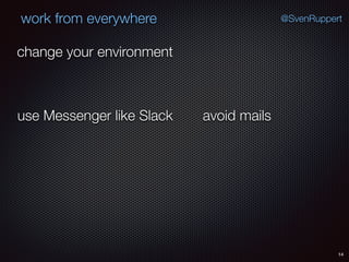 14
@SvenRuppertwork from everywhere
change your environment
use Messenger like Slack avoid mails
 