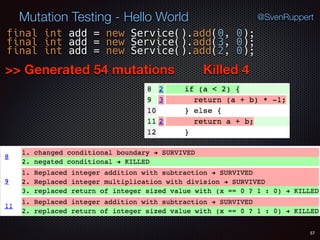 Killed 4
57
Mutation Testing - Hello World @SvenRuppert
final int add = new Service().add(0, 0);
final int add = new Service().add(3, 0);
>> Generated 54 mutations
final int add = new Service().add(2, 0);
 
