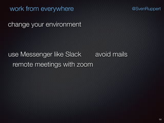 14
@SvenRuppertwork from everywhere
change your environment
use Messenger like Slack avoid mails
remote meetings with zoom
 
