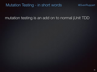 61
Mutation Testing - in short words @SvenRuppert
mutation testing is an add on to normal jUnit TDD
 