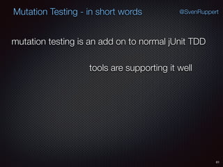 61
Mutation Testing - in short words @SvenRuppert
mutation testing is an add on to normal jUnit TDD
tools are supporting it well
 