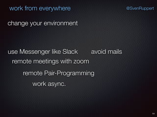 14
@SvenRuppertwork from everywhere
change your environment
use Messenger like Slack avoid mails
remote meetings with zoom
remote Pair-Programming
work async.
 