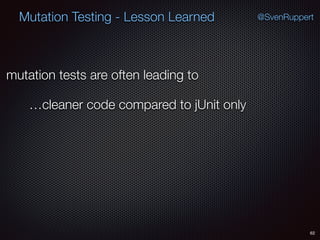 62
Mutation Testing - Lesson Learned @SvenRuppert
mutation tests are often leading to
…cleaner code compared to jUnit only
 