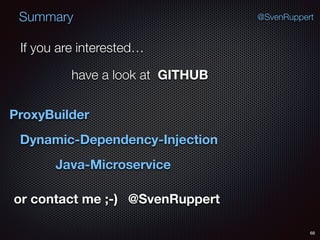 Summary
68
@SvenRuppert
If you are interested…
have a look at GITHUB
ProxyBuilder
Dynamic-Dependency-Injection
Java-Microservice
or contact me ;-) @SvenRuppert
 