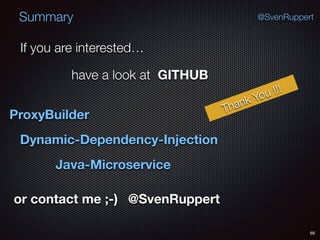 Summary
68
@SvenRuppert
If you are interested…
have a look at GITHUB
ProxyBuilder
Dynamic-Dependency-Injection
Java-Microservice
or contact me ;-) @SvenRuppert
Thank You !!!
 