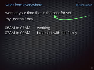 15
@SvenRuppertwork from everywhere
work at your time that is the best for you
my „normal“ day…
working05AM to 07AM
breakfast with the family07AM to 09AM
 