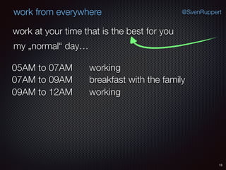 15
@SvenRuppertwork from everywhere
work at your time that is the best for you
my „normal“ day…
working05AM to 07AM
breakfast with the family07AM to 09AM
working09AM to 12AM
 