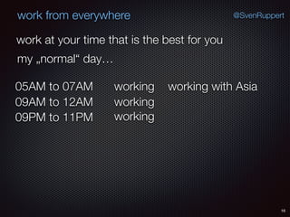 16
@SvenRuppertwork from everywhere
work at your time that is the best for you
my „normal“ day…
working05AM to 07AM
working09AM to 12AM
working09PM to 11PM
working with Asia
 