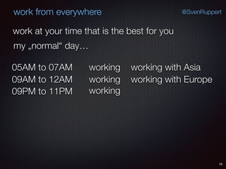 16
@SvenRuppertwork from everywhere
work at your time that is the best for you
my „normal“ day…
working05AM to 07AM
working09AM to 12AM
working09PM to 11PM
working with Asia
working with Europe
 