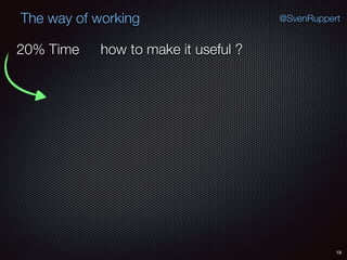 18
@SvenRuppertThe way of working
how to make it useful ?20% Time
 