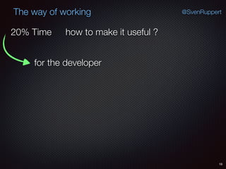 18
@SvenRuppertThe way of working
how to make it useful ?
for the developer
20% Time
 