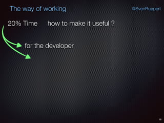 18
@SvenRuppertThe way of working
how to make it useful ?
for the developer
20% Time
 