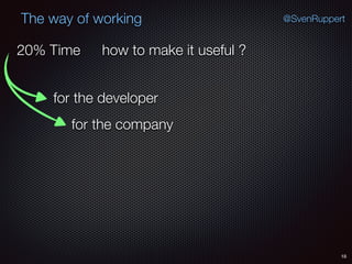 18
@SvenRuppertThe way of working
how to make it useful ?
for the developer
for the company
20% Time
 