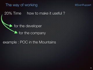 18
@SvenRuppertThe way of working
how to make it useful ?
example : POC in the Mountains
for the developer
for the company
20% Time
 